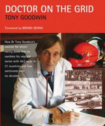 Doctor on the Grid: How Dr Tony Goodwin's Passion for Motor Racing Drove Him to Combine His Medical Career with 463 Races in 21 Countries and Four Continents Over Six Decades
