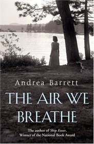 The Air We Breathe: A Novel. Andrea Barrett