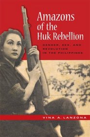 Amazons of the Huk Rebellion: Gender, Sex, and Revolution in the Philippines (New Perspectives in Se Asian Studies)