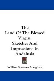 The Land Of The Blessed Virgin: Sketches And Impressions In Andalusia