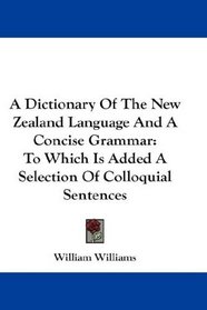 A Dictionary Of The New Zealand Language And A Concise Grammar: To Which Is Added A Selection Of Colloquial Sentences
