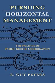 Pursuing Horizontal Management: The Politics of Public Sector Coordination (Studies in Government and Public Policy)