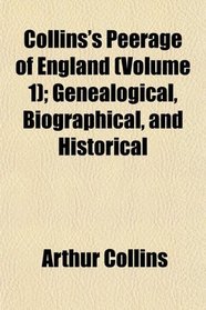 Collins's Peerage of England (Volume 1); Genealogical, Biographical, and Historical