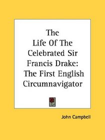 The Life Of The Celebrated Sir Francis Drake: The First English Circumnavigator