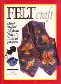 Felt Craft: Hand Crafted Felt from Fleece to Finished Projects (A David & Charles Craft Book)