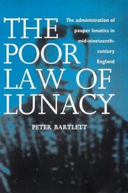 The Poor Law of Lunacy: The Administration of Pauper Lunatics in Mid-Nineteenth-Century England