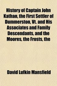 The History of Captain John Kathan, the First Settler of Dummerston, Vt. and His Associates and Family Descendants, and the Moores, the Frosts