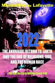 2022 The Anunnaki Return To Earth, And The End Of Religions, God And The Human Race.: The Day The Earth Will Not Stand Still