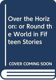Over the Horizon: or Round the World in Fifteen Stories