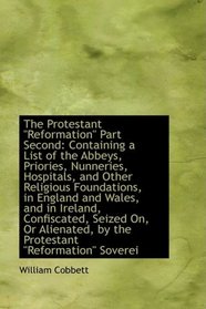 The Protestant Reformation Part Second: Containing a List of the Abbeys