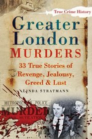 Greater London Murders: 33 True Stories of Revenge, Greed, Jealousy & Lust (True Crime History)