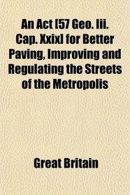 An Act [57 Geo. Iii. Cap. Xxix] for Better Paving, Improving and Regulating the Streets of the Metropolis