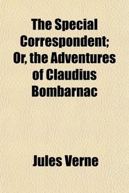 The Special Correspondent; Or, the Adventures of Claudius Bombarnac