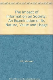 The Impact of Information on Society: An Examination of Its Nature, Value and Usage (Topics in Library and Information Studies)