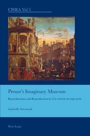 Proust's Imaginary Museum: Reproductions and Reproduction in a La Recherche Du Temps Perdu (Cultural Interactions: Studies in the Relationship Between the Arts)