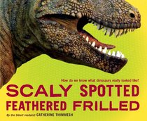 Scaly Spotted Feathered Frilled: How do we know what dinosaurs really looked like?