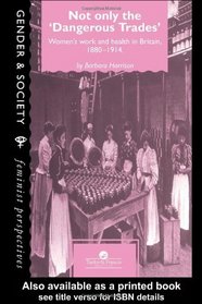 Not Only The Dangerous Trades: Women's Work And Health In Britain 1880-1914 (Gender & Society)