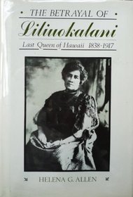 Betrayal of Liliuokalani: Last Queen of Hawaii, 1838-1917