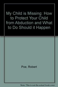 My Child Is Missing/How to Protect Your Child from Abduction and What to Do Should It Happen
