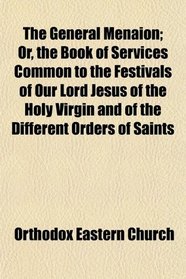 The General Menaion; Or, the Book of Services Common to the Festivals of Our Lord Jesus of the Holy Virgin and of the Different Orders of Saints