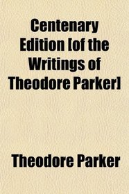 Centenary Edition [of the Writings of Theodore Parker]