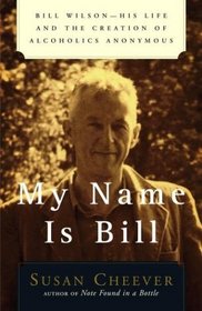 My Name Is Bill : Bill Wilson--His Life and the Creation of Alcoholics Anonymous