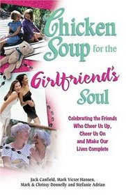 Chicken Soup for the Girlfriend's Soul : Celebrating the Friends Who Cheer Us Up, Cheer Us On and Make Our Lives Complete (Chicken Soup for the Soul)