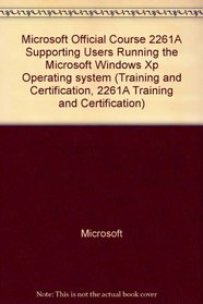 Microsoft Official Course 2261A Supporting Users Running the Microsoft Windows Xp Operating system (Training and Certification, 2261A Training and Certification)