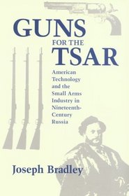 Guns for the Tsar: American Technology and the Small Arms Industry in Nineteenth-Century Russia