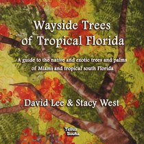 Wayside Trees of Tropical Florida: A Guide to the Native and Exotic Trees and Palms of Miami and Tropical South Florida