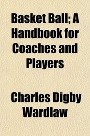 Basket Ball; A Handbook for Coaches and Players