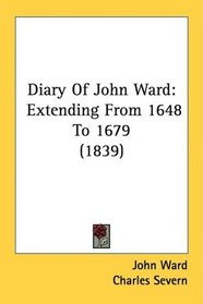 Diary Of John Ward: Extending From 1648 To 1679 (1839)