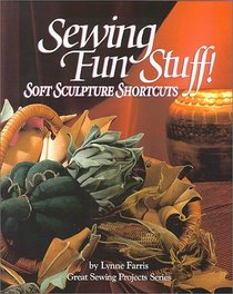 Sewing Fun Stuff! Soft Sculpture Shortcuts (Great Sewing Projects Series)