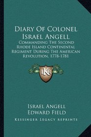 Diary Of Colonel Israel Angell: Commanding The Second Rhode Island Continental Regiment During The American Revolution, 1778-1781