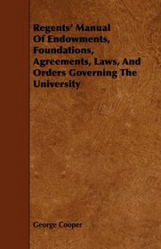 Regents' Manual Of Endowments, Foundations, Agreements, Laws, And Orders Governing The University