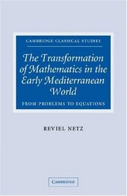 The Transformation of Mathematics in the Early Mediterranean World: From Problems to Equations (Cambridge Classical Studies)