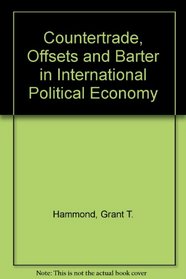 Countertrade, Offsets and Barter in International Political Economy