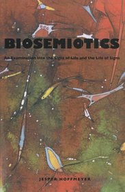 Biosemiotics: An Examination into the Signs of Life and the Life of Signs (University of Scranton Press - Approaches to Postmodernity)