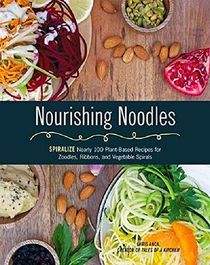 Nourishing Noodles: Spiralize Nearly 100 Plant-Based Recipes for Zoodles, Ribbons, and Other Vegetable Spirals