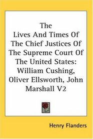 The Lives And Times Of The Chief Justices Of The Supreme Court Of The United States: William Cushing, Oliver Ellsworth, John Marshall V2