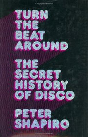 Turn the Beat Around : The Secret History of Disco