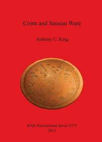 Coins and Samian Ware: A Study of the Dating of Coin-loss and the Deposition of Samian Ware (Terra Sigillata), with a Discussion of the Decline of ... Archaeological Reports International Series)