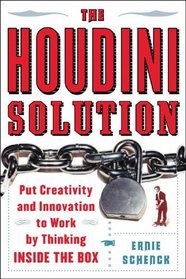 The Houdini Solution: Put Creativity and Innovation to Work by Thinking Inside the Box