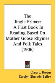 The Jingle Primer: A First Book In Reading Based On Mother Goose Rhymes And Folk Tales (1906)