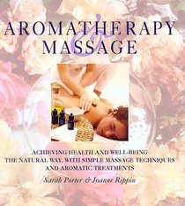 Aromatherapy and Massage: Achieving Health and Well-Being the Natural Way with Simple Massage Techniques and Aromatic Treatments