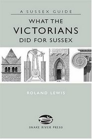 What The Victorians Did For Sussex (Sussex Guide)