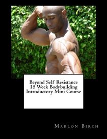 Beyond Self Resistance 15 Week Bodybuilding Introductory Mini Course