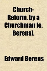 Church-Reform, by a Churchman [e. Berens].