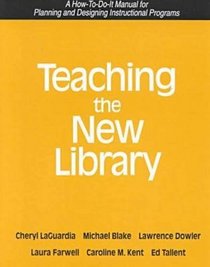 Teaching the New Library: A How-To-Do-It Manual for Planning and Designing Instructional Programs : A How-To-Do-It Manual (How to Do It Manuals for Librarians)