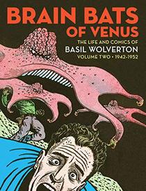 Brain Bats of Venus: The Life and Comics of Basil Wolverton Vol. 2 (1942-1952) (1)  (Vol. 2)